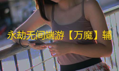 永劫无间端游【万魔】辅助