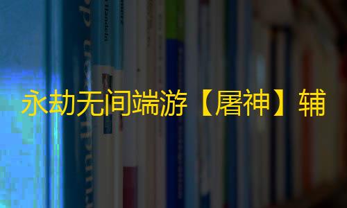 永劫无间端游【屠神】辅助