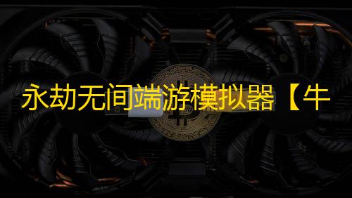 永劫无间端游模拟器【牛牛】辅助