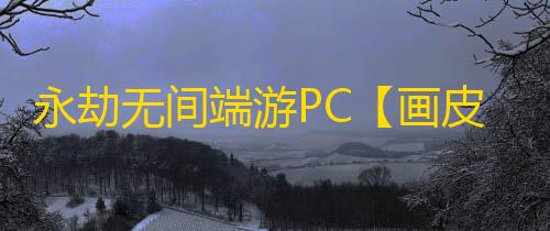 永劫无间端游PC【画皮】外挂